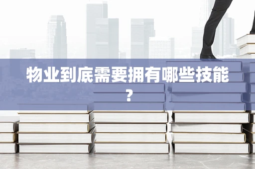 物业到底需要拥有哪些技能？