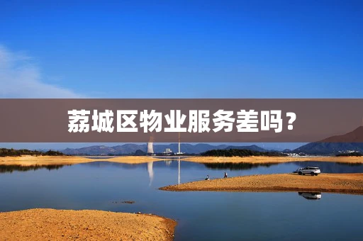 荔城区物业服务差吗？