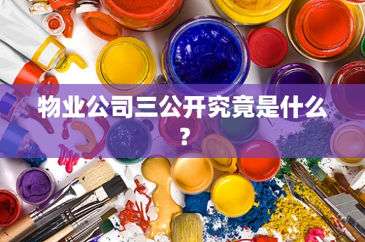 物业公司三公开究竟是什么？