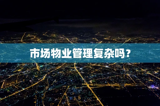 市场物业管理复杂吗？