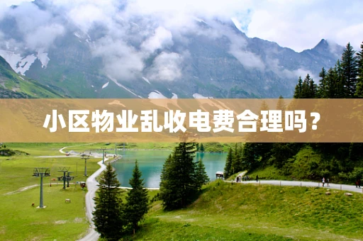 小区物业乱收电费合理吗？
