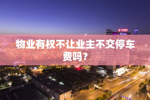 物业有权不让业主不交停车费吗？