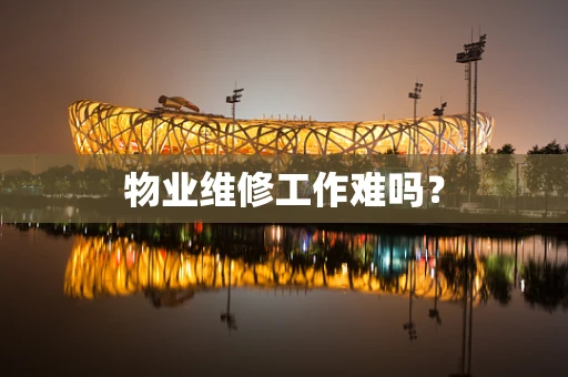 物业维修工作难吗？