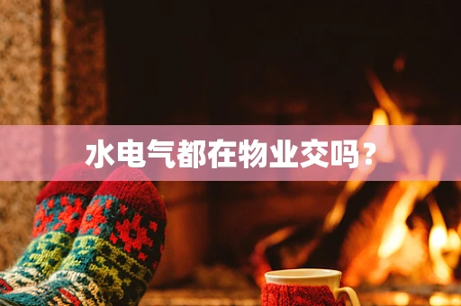 水电气都在物业交吗？