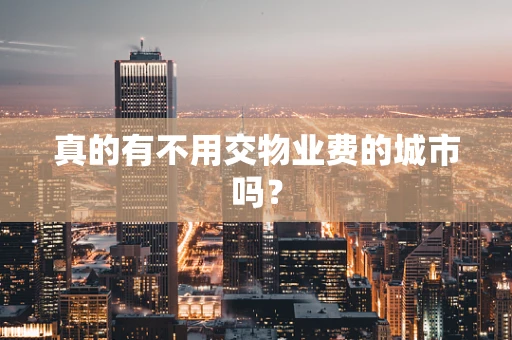 真的有不用交物业费的城市吗？