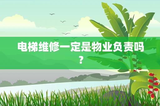 电梯维修一定是物业负责吗？