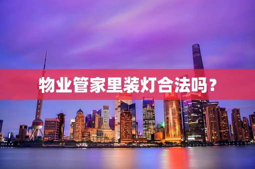 物业管家里装灯合法吗？