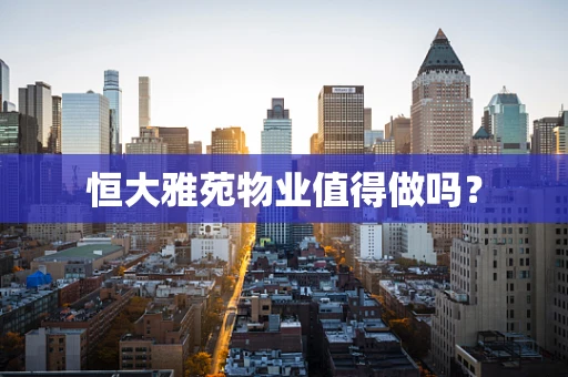 恒大雅苑物业值得做吗？