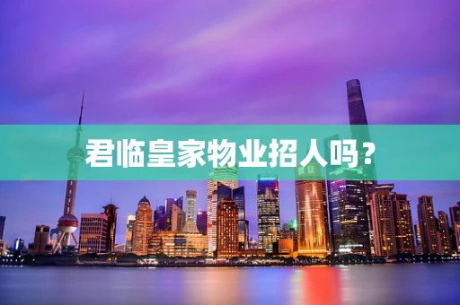 君临皇家物业招人吗？