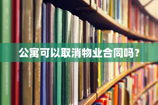 公寓可以取消物业合同吗？