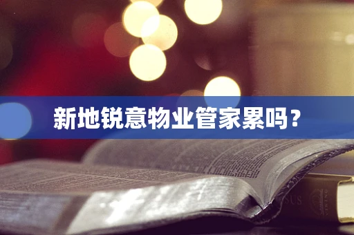 新地锐意物业管家累吗？