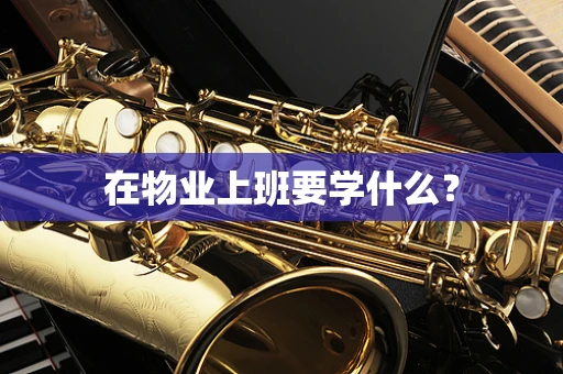 在物业上班要学什么？