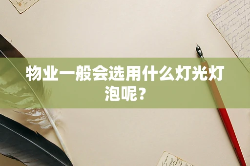 物业一般会选用什么灯光灯泡呢？