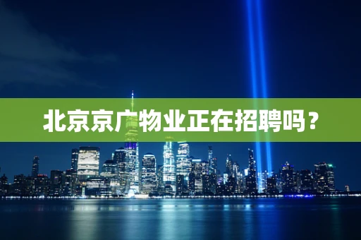 北京京广物业正在招聘吗？