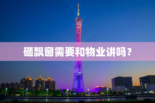 砸飘窗需要和物业讲吗？