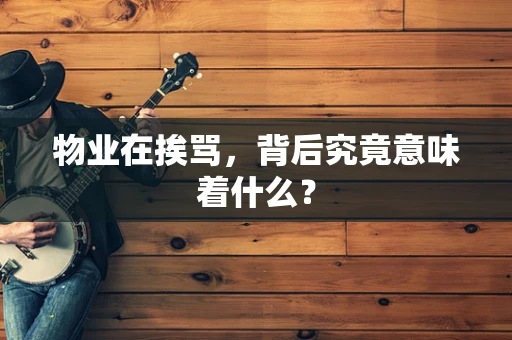 物业在挨骂，背后究竟意味着什么？
