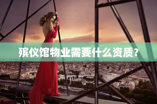 殡仪馆物业需要什么资质？