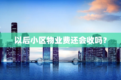 以后小区物业费还会收吗？