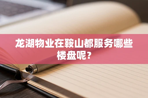 龙湖物业在鞍山都服务哪些楼盘呢？