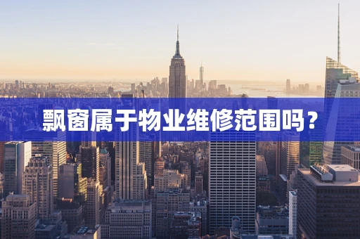 飘窗属于物业维修范围吗？