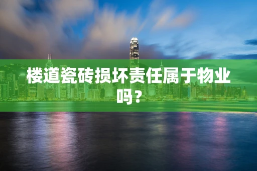 楼道瓷砖损坏责任属于物业吗？