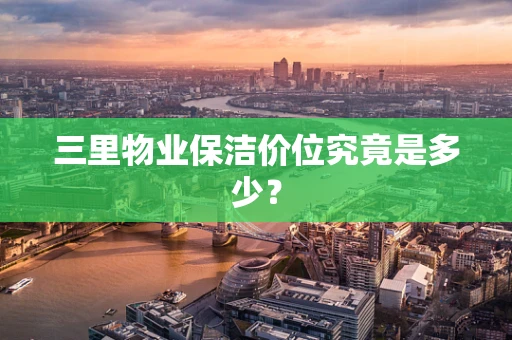 三里物业保洁价位究竟是多少？