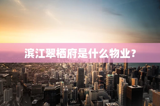 滨江翠栖府是什么物业？