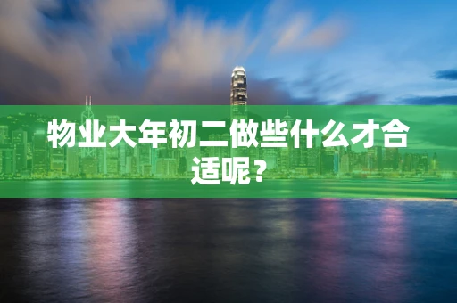 物业大年初二做些什么才合适呢？