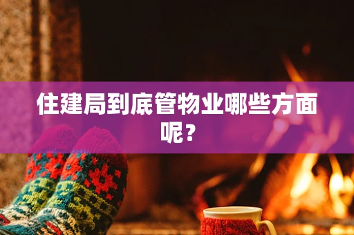 住建局到底管物业哪些方面呢？