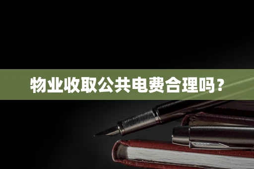 物业收取公共电费合理吗？