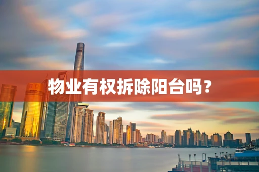 物业有权拆除阳台吗？