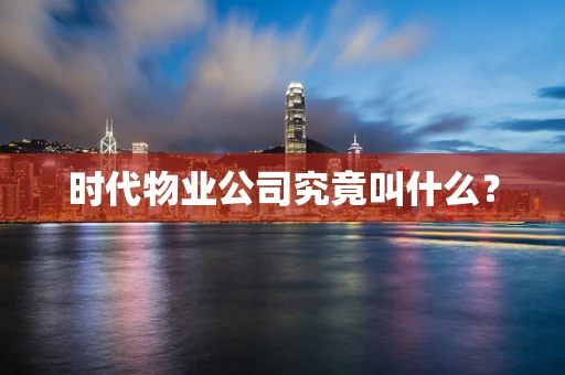 时代物业公司究竟叫什么？