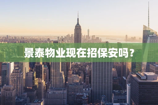 景泰物业现在招保安吗？