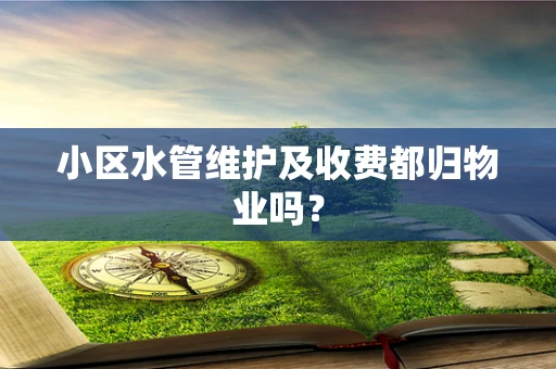 小区水管维护及收费都归物业吗？