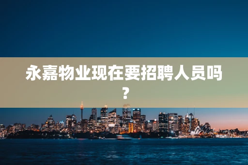 永嘉物业现在要招聘人员吗？