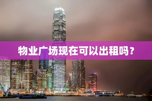 物业广场现在可以出租吗？