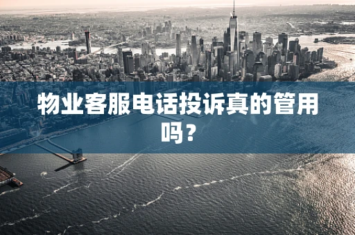 物业客服电话投诉真的管用吗？