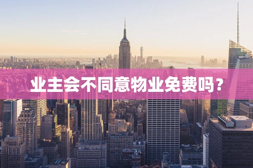 业主会不同意物业免费吗？