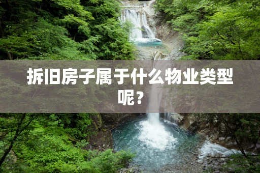 拆旧房子属于什么物业类型呢？