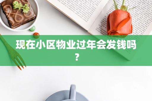 现在小区物业过年会发钱吗？