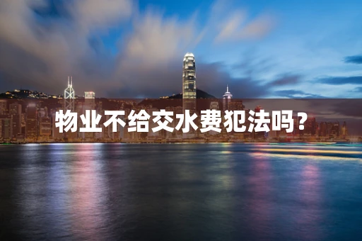 物业不给交水费犯法吗？