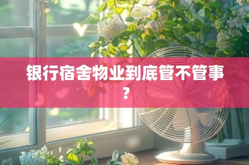 银行宿舍物业到底管不管事？