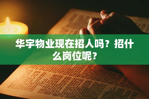 华宇物业现在招人吗？招什么岗位呢？