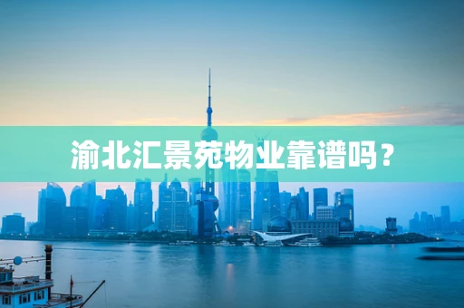 渝北汇景苑物业靠谱吗？