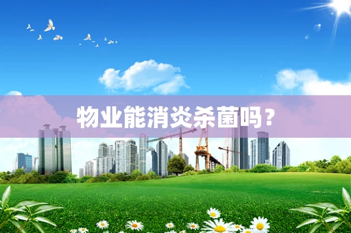 物业能消炎杀菌吗？