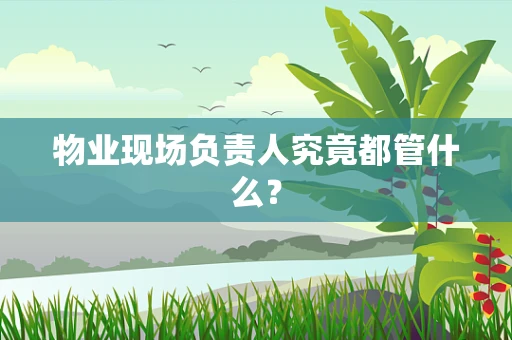 物业现场负责人究竟都管什么？