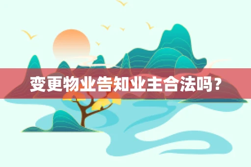 变更物业告知业主合法吗？