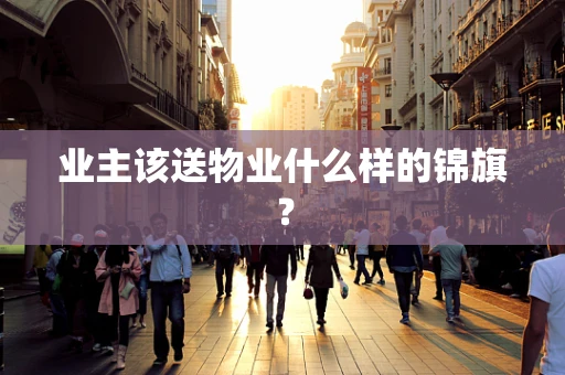 业主该送物业什么样的锦旗？