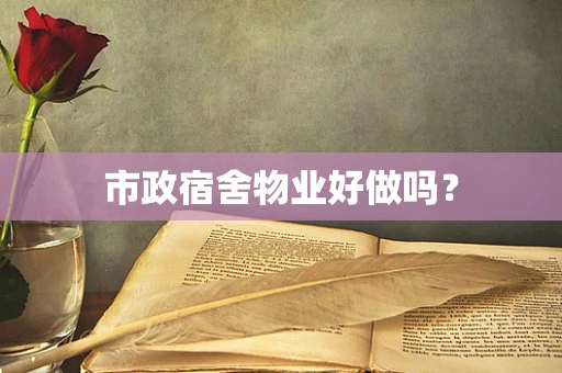 市政宿舍物业好做吗？