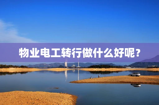 物业电工转行做什么好呢？